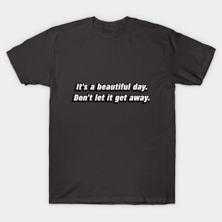 it’s a beautiful day. Don't let it get away T-Shirt